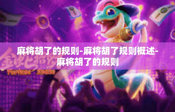 麻将胡了的规则-麻将胡了规则概述-麻将胡了的规则