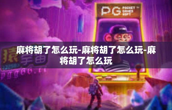 麻将胡了怎么玩-麻将胡了怎么玩-麻将胡了怎么玩