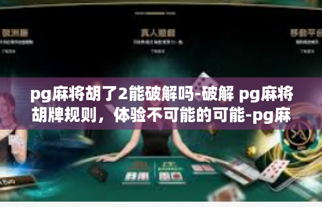 pg麻将胡了2能破解吗-破解 pg麻将胡牌规则，体验不可能的可能-pg麻将胡了2能破解吗