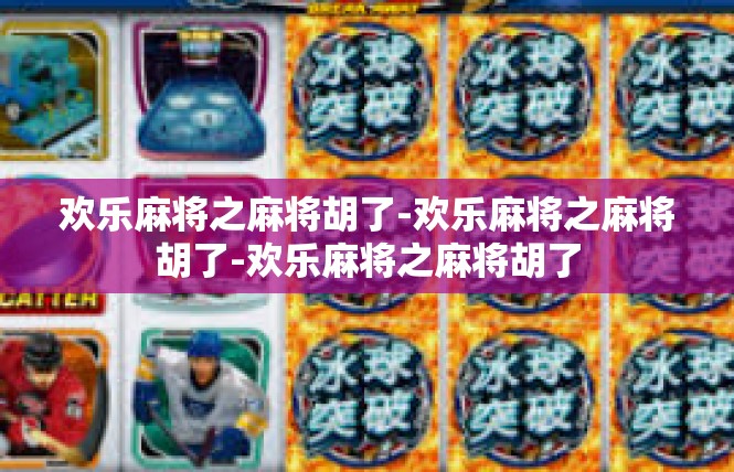 欢乐麻将之麻将胡了-欢乐麻将之麻将胡了-欢乐麻将之麻将胡了