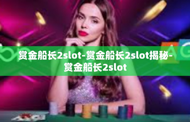 赏金船长2slot-赏金船长2slot揭秘-赏金船长2slot