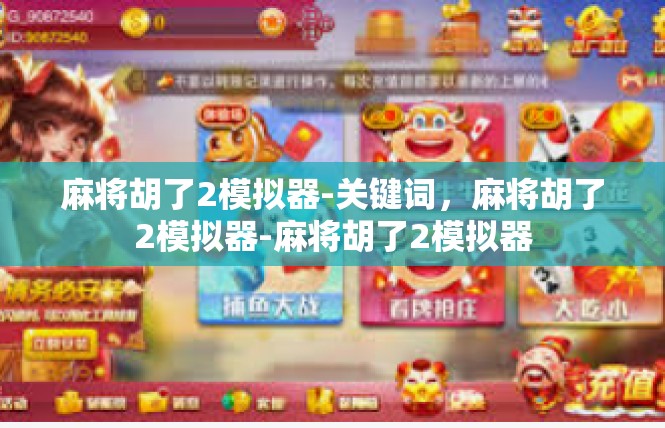 麻将胡了2模拟器-关键词，麻将胡了2模拟器-麻将胡了2模拟器