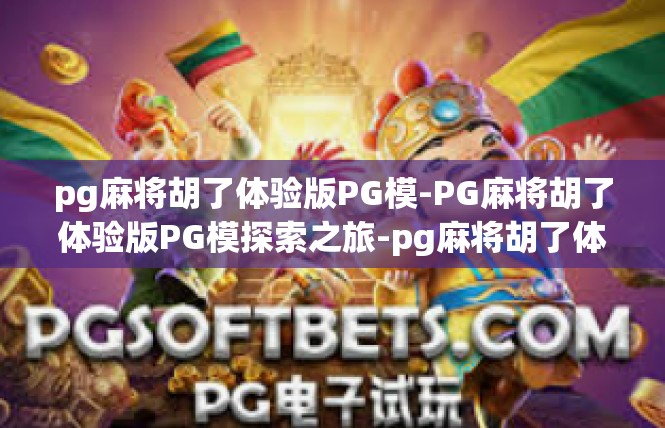 pg麻将胡了体验版PG模-PG麻将胡了体验版PG模探索之旅-pg麻将胡了体验版PG模