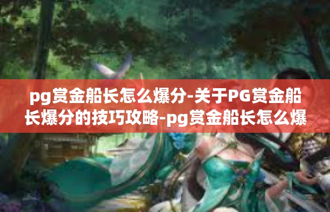 pg赏金船长怎么爆分-关于PG赏金船长爆分的技巧攻略-pg赏金船长怎么爆分