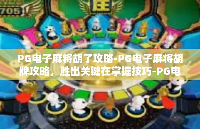 PG电子麻将胡了攻略-PG电子麻将胡牌攻略，胜出关键在掌握技巧-PG电子麻将胡了攻略