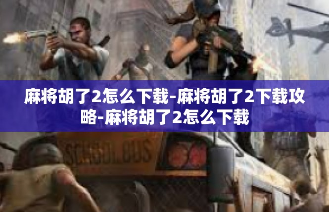 麻将胡了2怎么下载-麻将胡了2下载攻略-麻将胡了2怎么下载