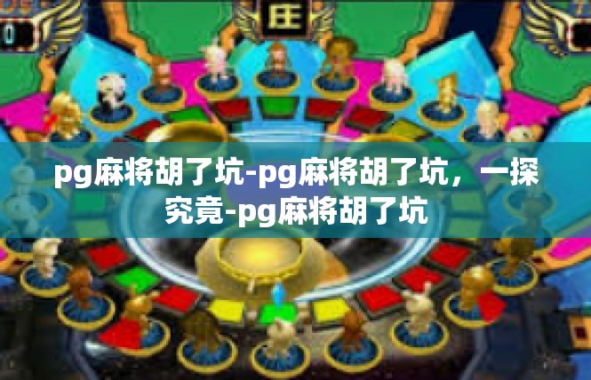 pg麻将胡了坑-pg麻将胡了坑，一探究竟-pg麻将胡了坑