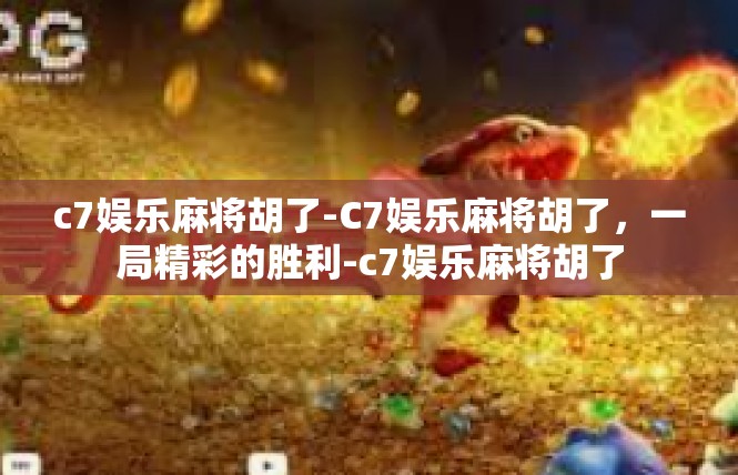 c7娱乐麻将胡了-C7娱乐麻将胡了，一局精彩的胜利-c7娱乐麻将胡了