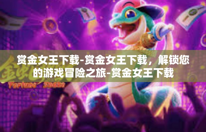 赏金女王下载-赏金女王下载，解锁您的游戏冒险之旅-赏金女王下载