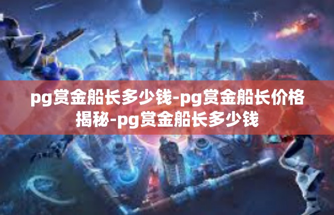 pg赏金船长多少钱-pg赏金船长价格揭秘-pg赏金船长多少钱