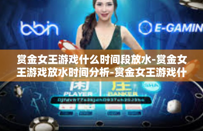 赏金女王游戏什么时间段放水-赏金女王游戏放水时间分析-赏金女王游戏什么时间段放水