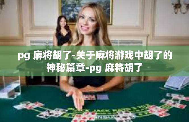 pg 麻将胡了-关于麻将游戏中胡了的神秘篇章-pg 麻将胡了