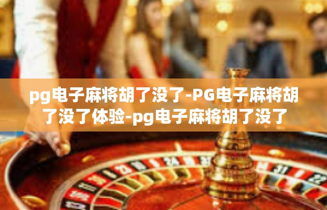 pg电子麻将胡了没了-PG电子麻将胡了没了体验-pg电子麻将胡了没了