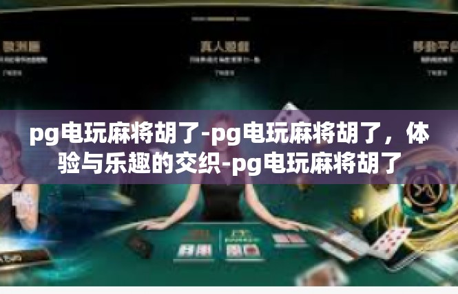 pg电玩麻将胡了-pg电玩麻将胡了，体验与乐趣的交织-pg电玩麻将胡了