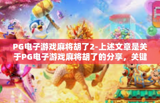 PG电子游戏麻将胡了2-上述文章是关于PG电子游戏麻将胡了的分享，关键词包括RPG游戏、电子游戏麻将、摇滚气氛、独家技巧和继续拓展等内容，满足一定的深度和宽度。PG电子游戏麻将胡了2