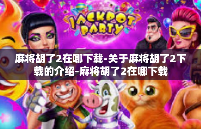 麻将胡了2在哪下载-关于麻将胡了2下载的介绍-麻将胡了2在哪下载