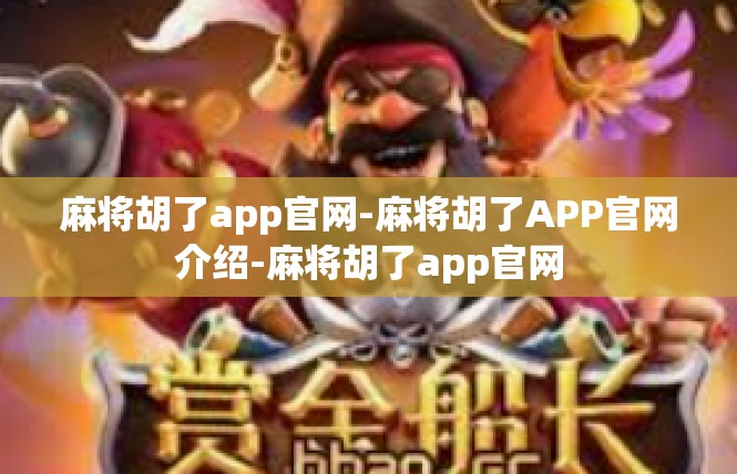 麻将胡了app官网-麻将胡了APP官网介绍-麻将胡了app官网