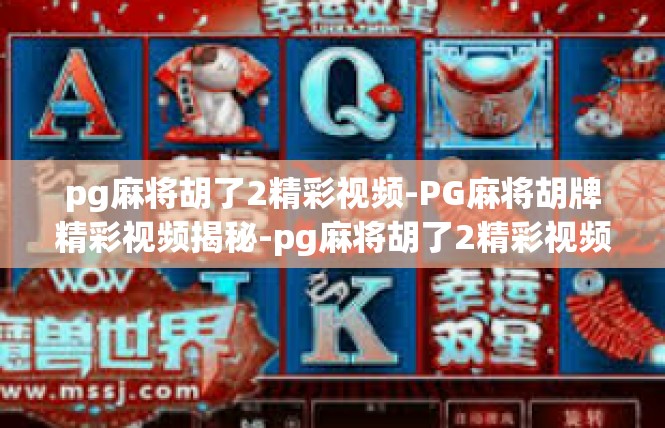 pg麻将胡了2精彩视频-PG麻将胡牌精彩视频揭秘-pg麻将胡了2精彩视频