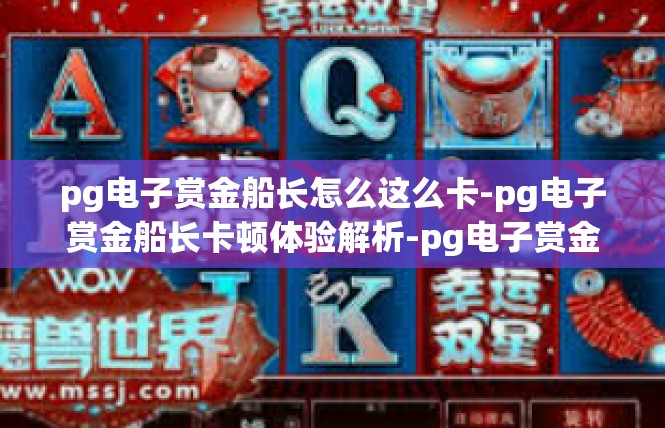 pg电子赏金船长怎么这么卡-pg电子赏金船长卡顿体验解析-pg电子赏金船长怎么这么卡