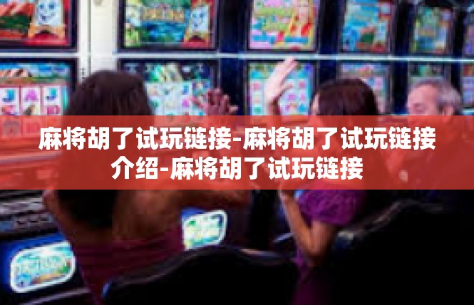 麻将胡了试玩链接-麻将胡了试玩链接介绍-麻将胡了试玩链接