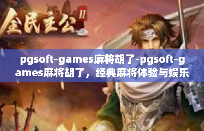 pgsoft-games麻将胡了-pgsoft-games麻将胡了，经典麻将体验与娱乐盛宴-pgsoft-games麻将胡了