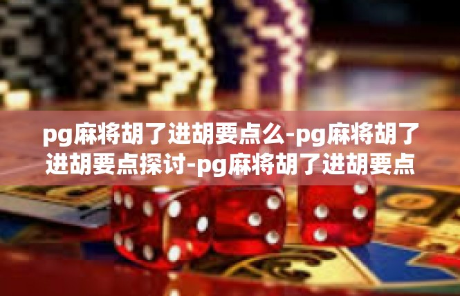pg麻将胡了进胡要点么-pg麻将胡了进胡要点探讨-pg麻将胡了进胡要点么