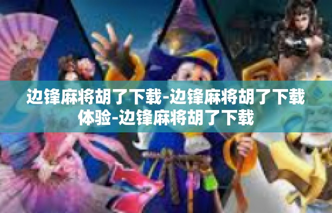 边锋麻将胡了下载-边锋麻将胡了下载体验-边锋麻将胡了下载