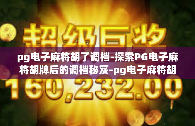 pg电子麻将胡了调档-探索PG电子麻将胡牌后的调档秘笈-pg电子麻将胡了调档
