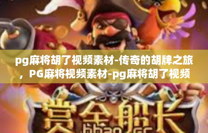 pg麻将胡了视频素材-传奇的胡牌之旅，PG麻将视频素材-pg麻将胡了视频素材