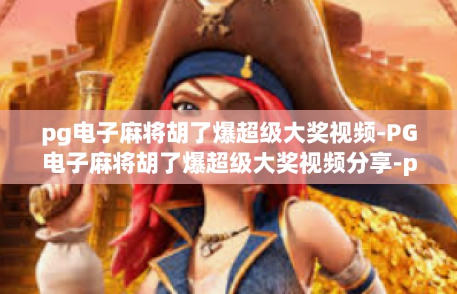 pg电子麻将胡了爆超级大奖视频-PG电子麻将胡了爆超级大奖视频分享-pg电子麻将胡了爆超级大奖视频