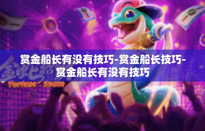 赏金船长有没有技巧-赏金船长技巧-赏金船长有没有技巧