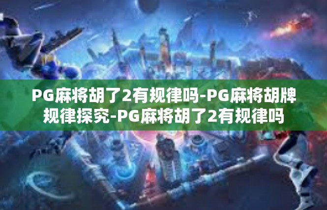 PG麻将胡了2有规律吗-PG麻将胡牌规律探究-PG麻将胡了2有规律吗