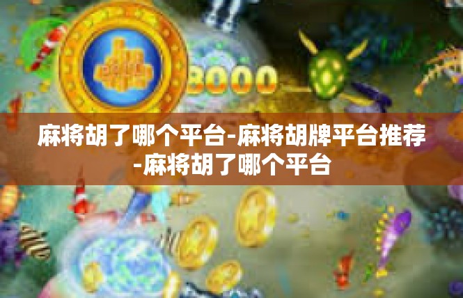 麻将胡了哪个平台-麻将胡牌平台推荐-麻将胡了哪个平台