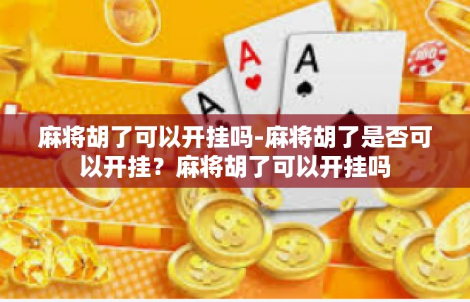 麻将胡了可以开挂吗-麻将胡了是否可以开挂？麻将胡了可以开挂吗