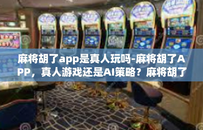 麻将胡了app是真人玩吗-麻将胡了APP，真人游戏还是AI策略？麻将胡了app是真人玩吗