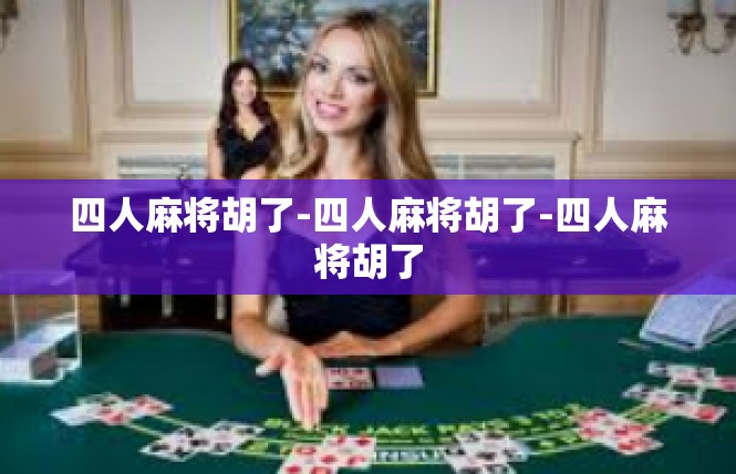 四人麻将胡了-四人麻将胡了-四人麻将胡了