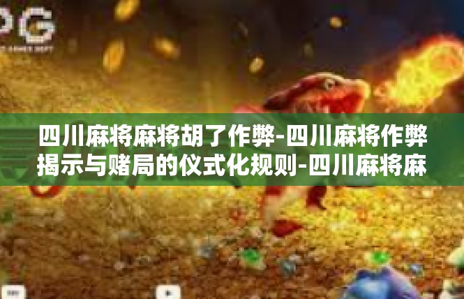 四川麻将麻将胡了作弊-四川麻将作弊揭示与赌局的仪式化规则-四川麻将麻将胡了作弊