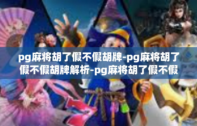 pg麻将胡了假不假胡牌-pg麻将胡了假不假胡牌解析-pg麻将胡了假不假胡牌