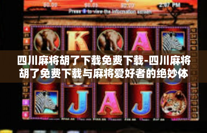 四川麻将胡了下载免费下载-四川麻将胡了免费下载与麻将爱好者的绝妙体验-四川麻将胡了下载免费下载