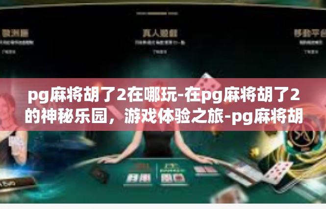 pg麻将胡了2在哪玩-在pg麻将胡了2的神秘乐园，游戏体验之旅-pg麻将胡了2在哪玩