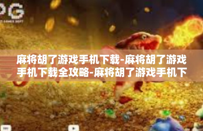 麻将胡了游戏手机下载-麻将胡了游戏手机下载全攻略-麻将胡了游戏手机下载