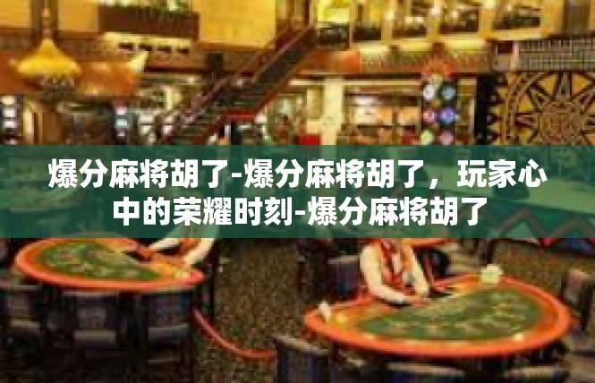 爆分麻将胡了-爆分麻将胡了，玩家心中的荣耀时刻-爆分麻将胡了