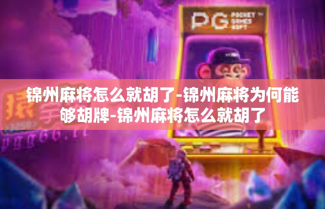 锦州麻将怎么就胡了-锦州麻将为何能够胡牌-锦州麻将怎么就胡了