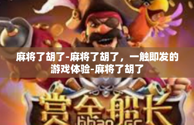麻将了胡了-麻将了胡了，一触即发的游戏体验-麻将了胡了