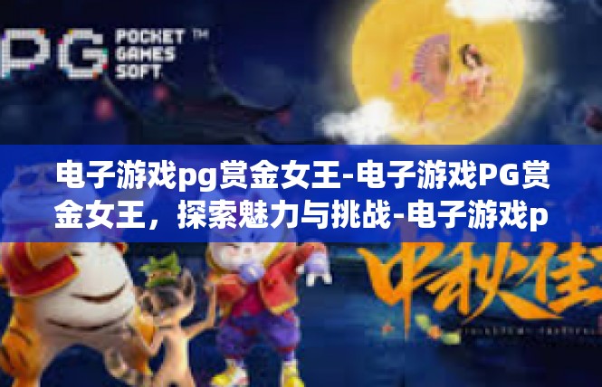 电子游戏pg赏金女王-电子游戏PG赏金女王，探索魅力与挑战-电子游戏pg赏金女王