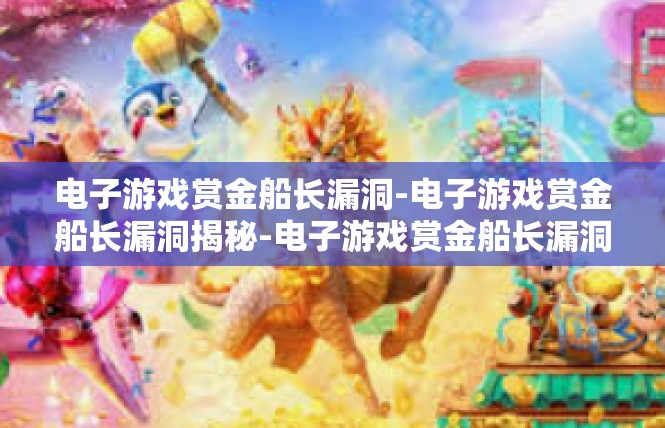 电子游戏赏金船长漏洞-电子游戏赏金船长漏洞揭秘-电子游戏赏金船长漏洞
