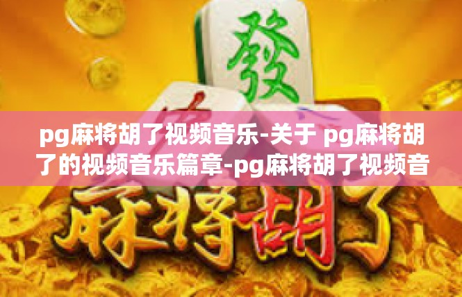 pg麻将胡了视频音乐-关于 pg麻将胡了的视频音乐篇章-pg麻将胡了视频音乐