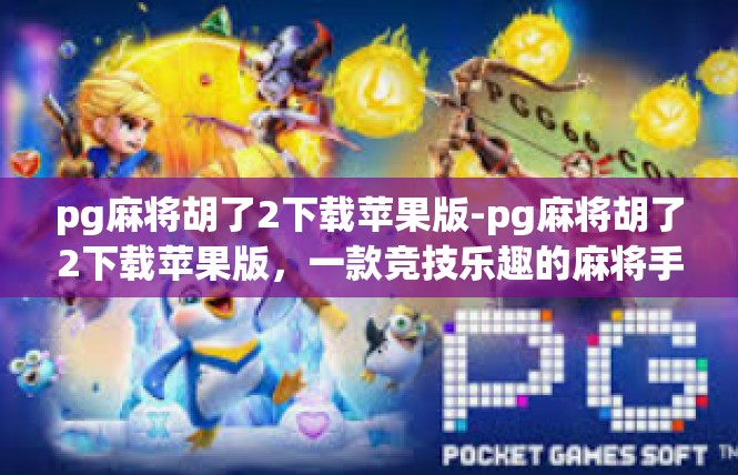 pg麻将胡了2下载苹果版-pg麻将胡了2下载苹果版，一款竞技乐趣的麻将手游-pg麻将胡了2下载苹果版