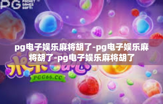 pg电子娱乐麻将胡了-pg电子娱乐麻将胡了-pg电子娱乐麻将胡了