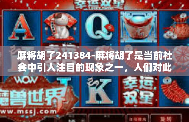 麻将胡了241384-麻将胡了是当前社会中引人注目的现象之一，人们对此展开了广泛的讨论和研究。这一事件的背后蕴含着多种可能性和影响因素，如赌博风气、文化传承、社会心理等等。麻将胡了241384